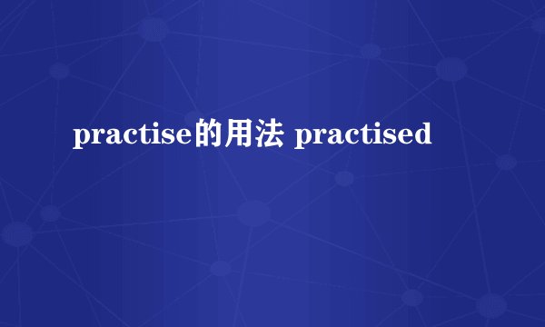 practise的用法 practised