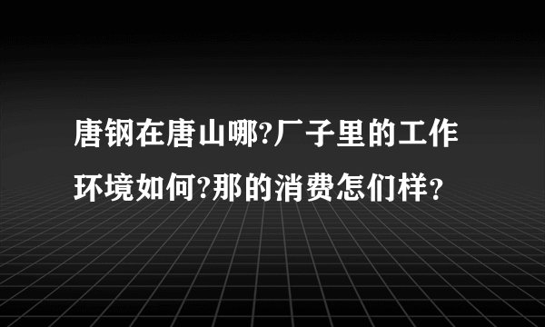 唐钢在唐山哪?厂子里的工作环境如何?那的消费怎们样？