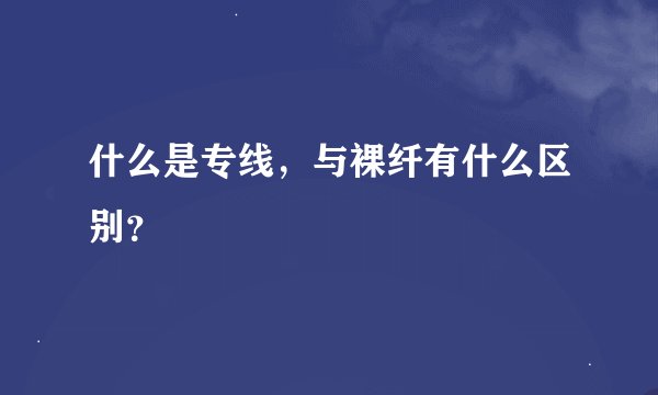 什么是专线,与裸纤有什么区别?