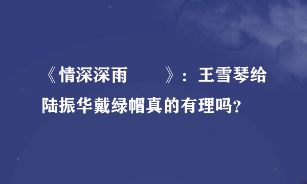 《情深深雨濛濛》：王雪琴给陆振华戴绿帽真的有理吗？