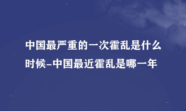 中国最严重的一次霍乱是什么时候-中国最近霍乱是哪一年