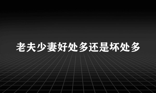 老夫少妻好处多还是坏处多