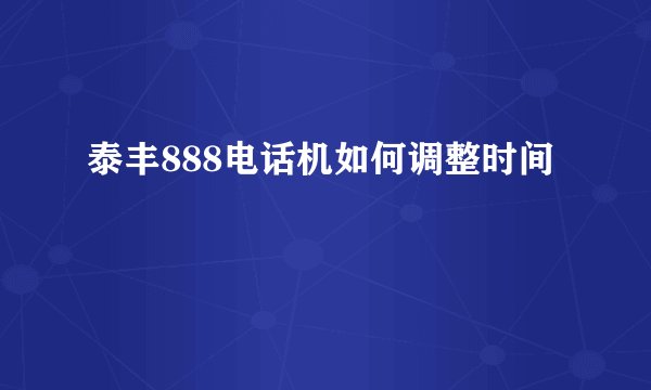 泰丰888电话机如何调整时间