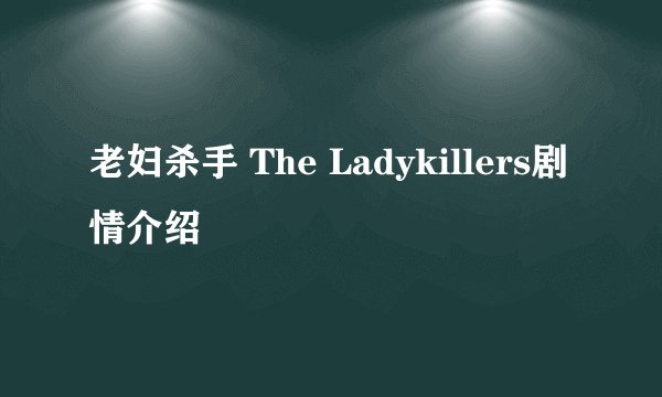 老妇杀手 The Ladykillers剧情介绍