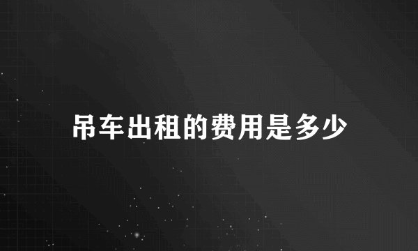 吊车出租的费用是多少