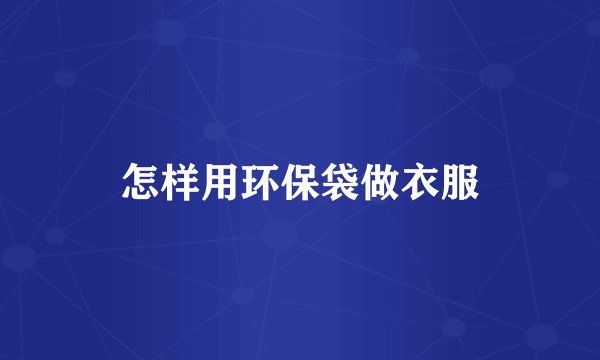 怎样用环保袋做衣服