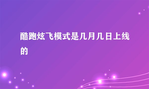 酷跑炫飞模式是几月几日上线的