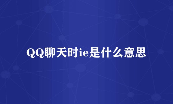 QQ聊天时ie是什么意思