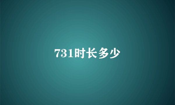 731时长多少