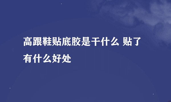 高跟鞋贴底胶是干什么 贴了有什么好处
