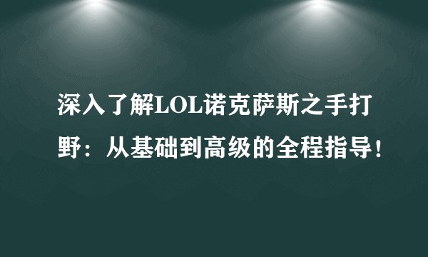深入了解LOL诺克萨斯之手打野：从基础到高级的全程指导！