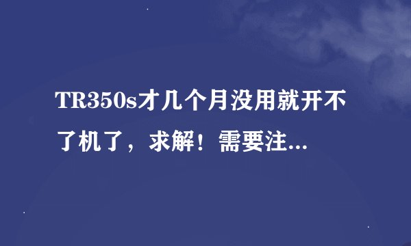 TR350s才几个月没用就开不了机了，求解！需要注意哪些问题？