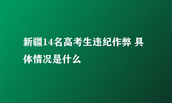 新疆14名高考生违纪作弊 具体情况是什么