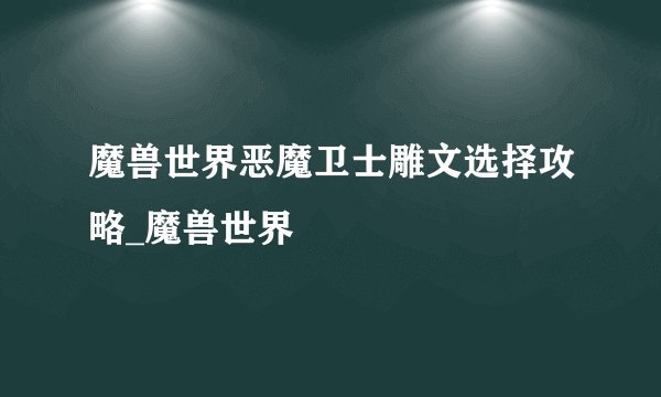 魔兽世界恶魔卫士雕文选择攻略_魔兽世界