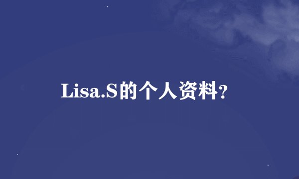 Lisa.S的个人资料？