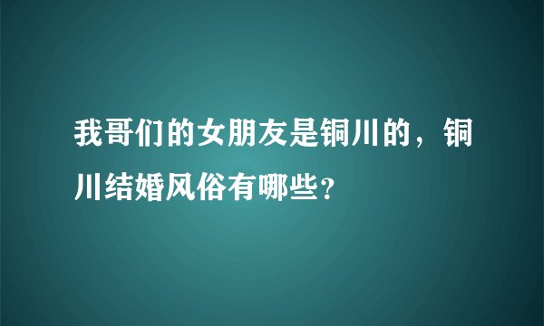 我哥们的女朋友是铜川的，铜川结婚风俗有哪些？
