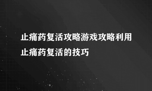 止痛药复活攻略游戏攻略利用止痛药复活的技巧