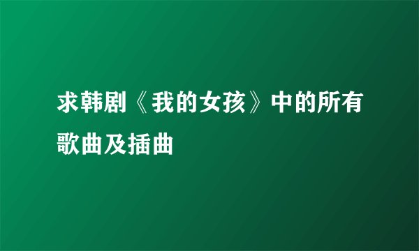 求韩剧《我的女孩》中的所有歌曲及插曲