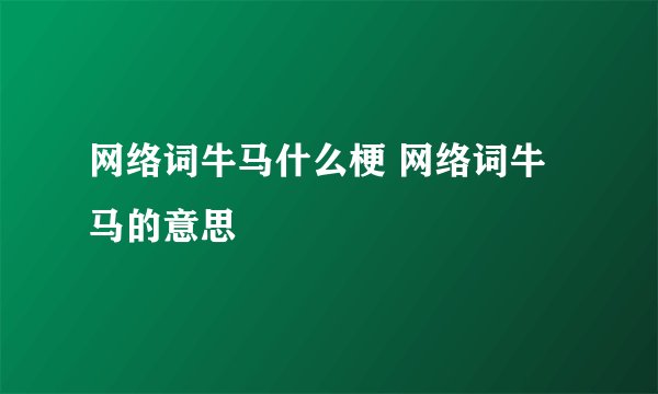 网络词牛马什么梗 网络词牛马的意思
