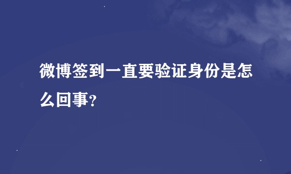 微博签到一直要验证身份是怎么回事？