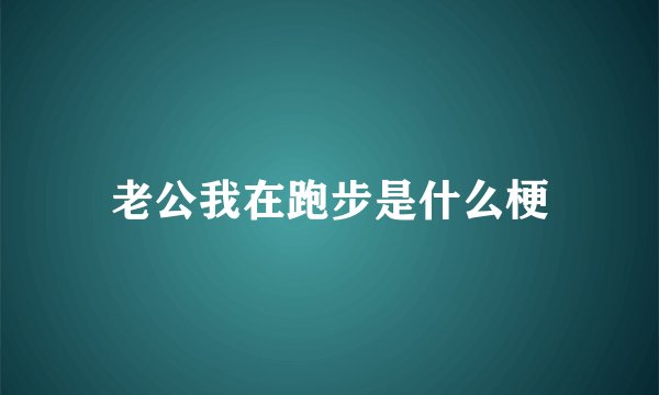 老公我在跑步是什么梗