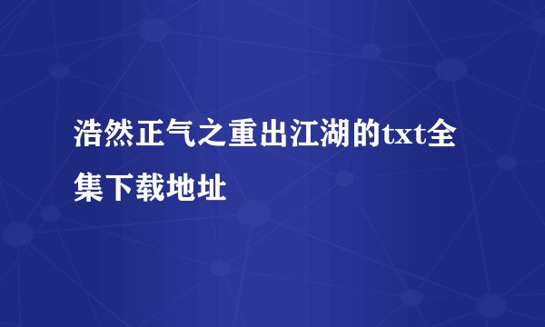 浩然正气之重出江湖的txt全集下载地址