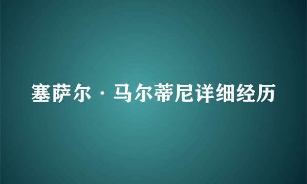 塞萨尔·马尔蒂尼详细经历