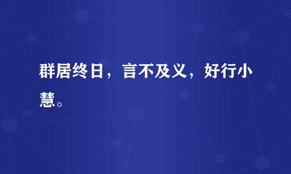 群居终日，言不及义，好行小慧。