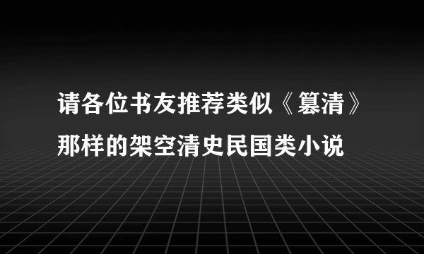 请各位书友推荐类似《篡清》那样的架空清史民国类小说