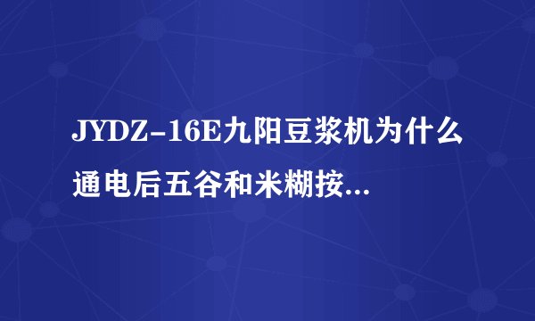 JYDZ-16E九阳豆浆机为什么通电后五谷和米糊按下不工作