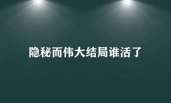 隐秘而伟大结局谁活了