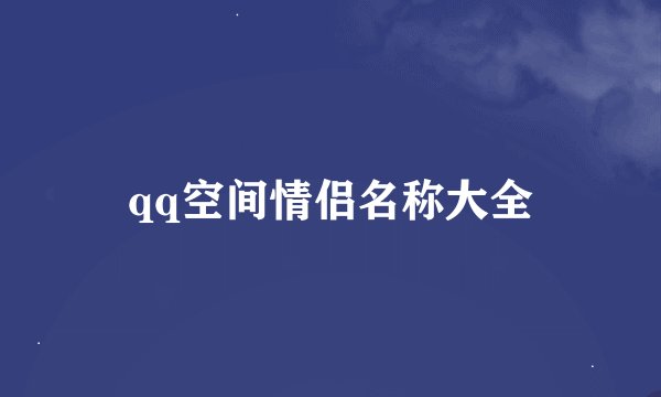 qq空间情侣名称大全