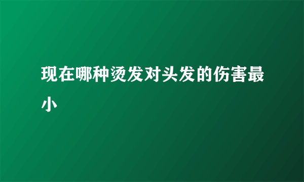 现在哪种烫发对头发的伤害最小