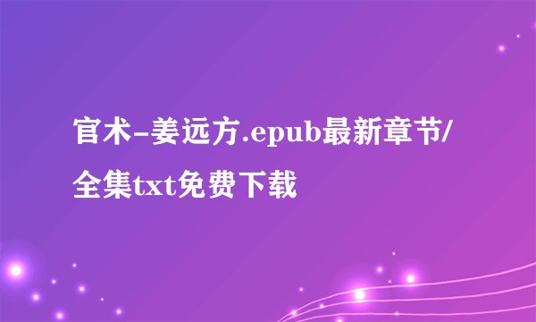 官术-姜远方.epub最新章节/全集txt免费下载