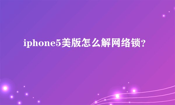 iphone5美版怎么解网络锁？