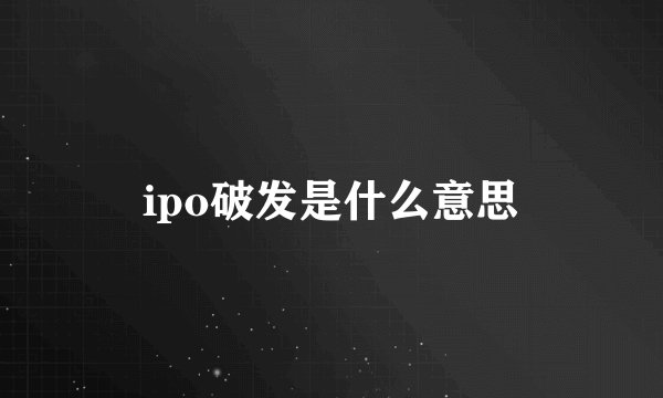 ipo破发是什么意思