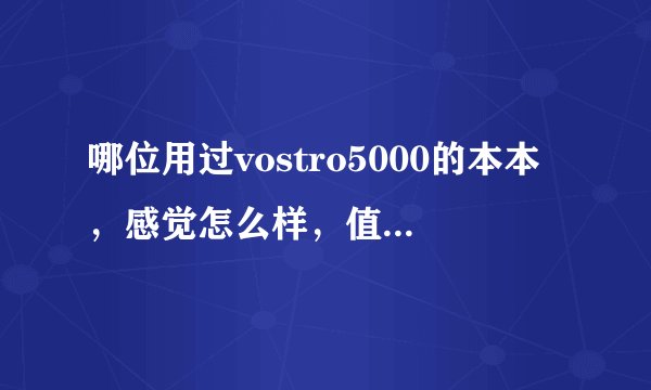 哪位用过vostro5000的本本，感觉怎么样，值得买吗？