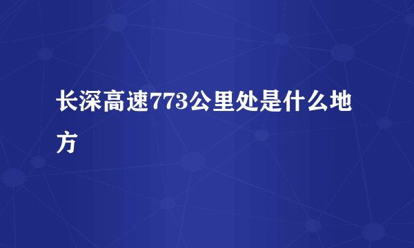 长深高速773公里处是什么地方