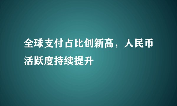 全球支付占比创新高，人民币活跃度持续提升