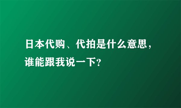 日本代购、代拍是什么意思，谁能跟我说一下？