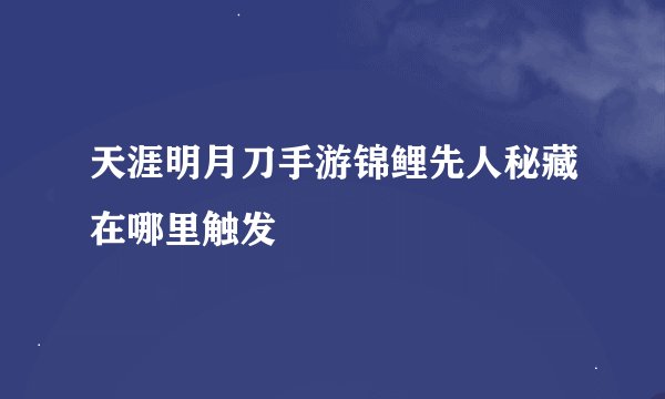 天涯明月刀手游锦鲤先人秘藏在哪里触发
