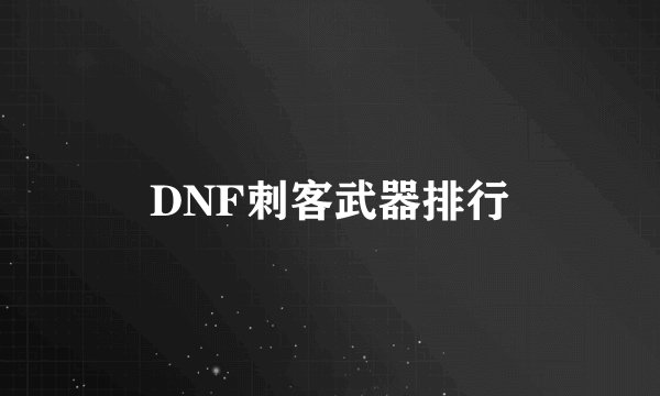 DNF刺客武器排行
