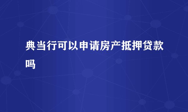 典当行可以申请房产抵押贷款吗
