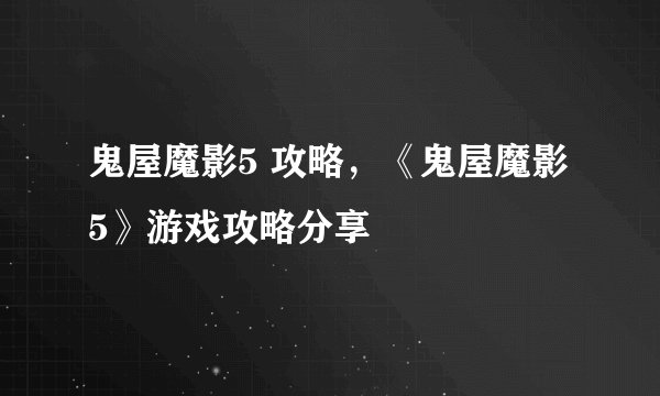 鬼屋魔影5 攻略，《鬼屋魔影5》游戏攻略分享