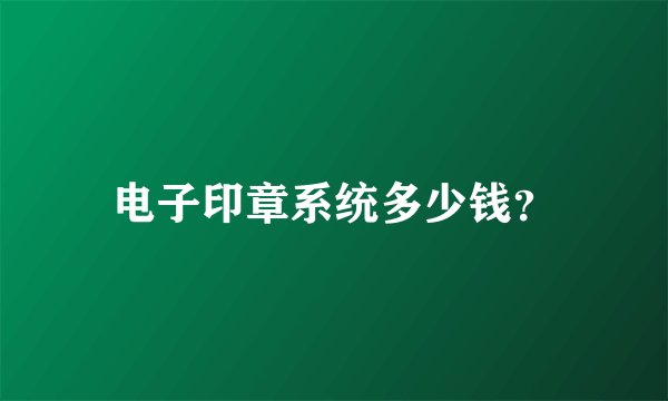 电子印章系统多少钱？