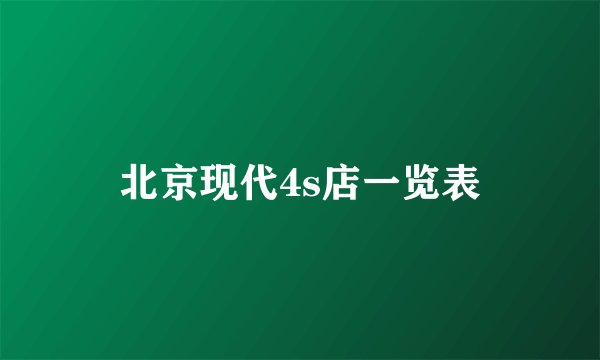 北京现代4s店一览表