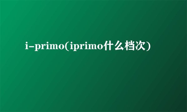 i-primo(iprimo什么档次)