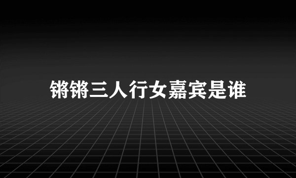 锵锵三人行女嘉宾是谁
