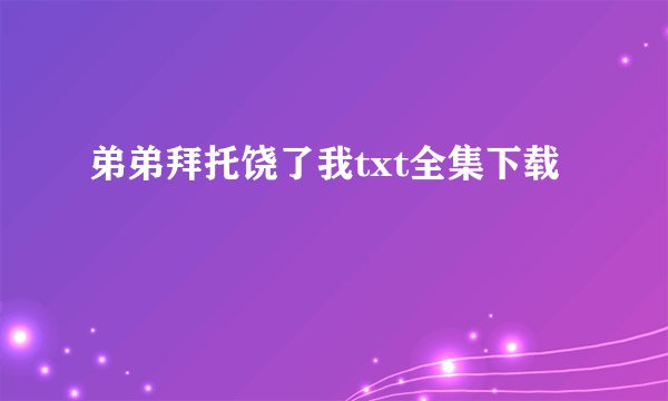 弟弟拜托饶了我txt全集下载