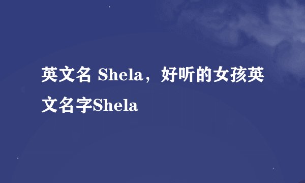英文名 Shela，好听的女孩英文名字Shela